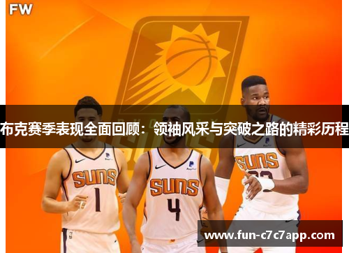 布克赛季表现全面回顾:领袖风采与突破之路的精彩历程 布克赛季表现全面回顾:领袖风采与突破之路的精彩历程