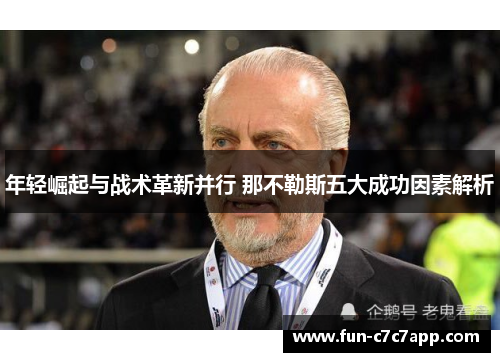 年轻崛起与战术革新并行 那不勒斯五大成功因素解析