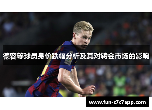 德容等球员身价跌幅分析及其对转会市场的影响 德容等球员身价跌幅分析及其对转会市场的影响