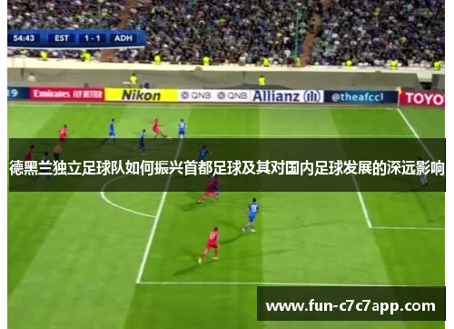 德黑兰独立足球队如何振兴首都足球及其对国内足球发展的深远影响