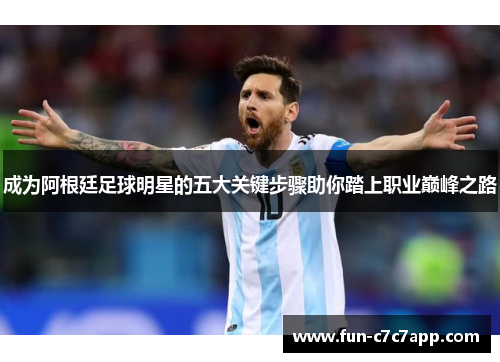 成为阿根廷足球明星的五大关键步骤助你踏上职业巅峰之路 成为阿根廷足球明星的五大关键步骤助你踏上职业巅峰之路