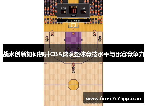 战术创新如何提升CBA球队整体竞技水平与比赛竞争力 战术创新如何提升CBA球队整体竞技水平与比赛竞争力