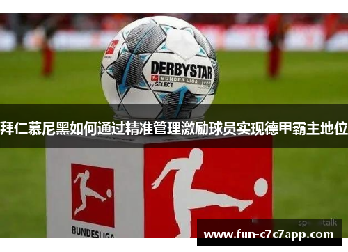 拜仁慕尼黑如何通过精准管理激励球员实现德甲霸主地位 拜仁慕尼黑如何通过精准管理激励球员实现德甲霸主地位