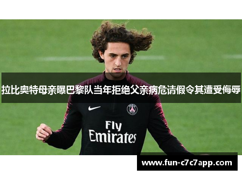 拉比奥特母亲曝巴黎队当年拒绝父亲病危请假令其遭受侮辱 拉比奥特母亲曝巴黎队当年拒绝父亲病危请假令其遭受侮辱