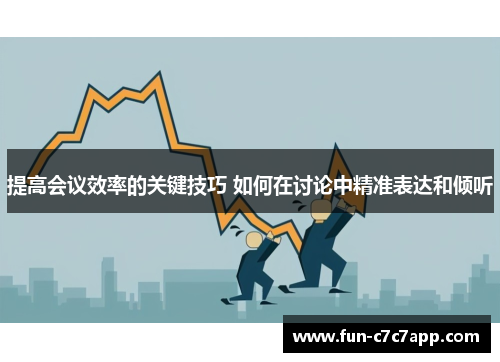 提高会议效率的关键技巧 如何在讨论中精准表达和倾听