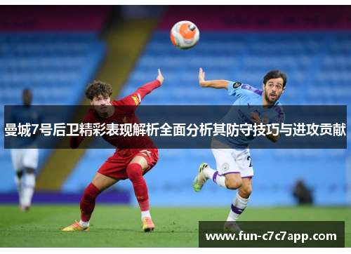 曼城7号后卫精彩表现解析全面分析其防守技巧与进攻贡献