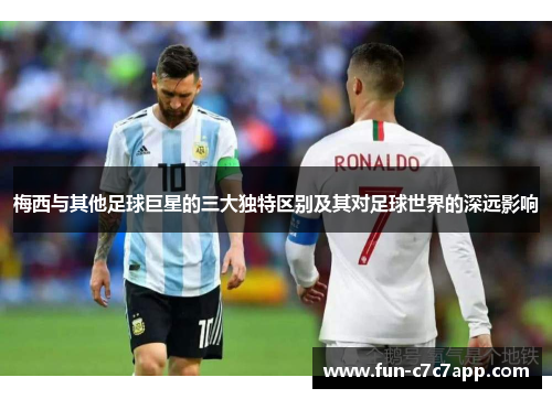 梅西与其他足球巨星的三大独特区别及其对足球世界的深远影响