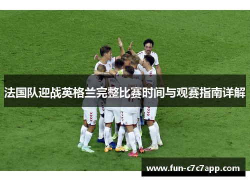 法国队迎战英格兰完整比赛时间与观赛指南详解