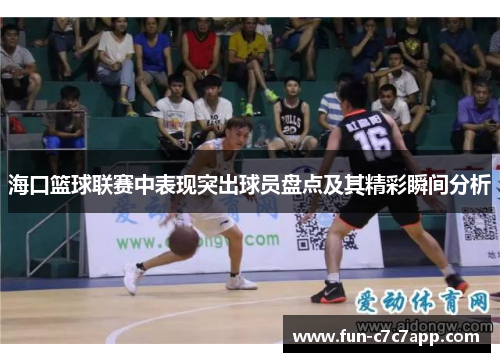 海口篮球联赛中表现突出球员盘点及其精彩瞬间分析 海口篮球联赛中表现突出球员盘点及其精彩瞬间分析