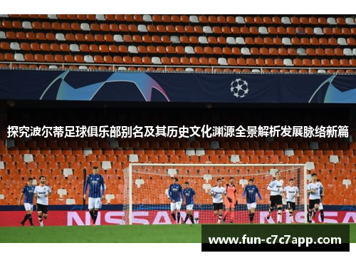 探究波尔蒂足球俱乐部别名及其历史文化渊源全景解析发展脉络新篇 探究波尔蒂足球俱乐部别名及其历史文化渊源全景解析发展脉络新篇
