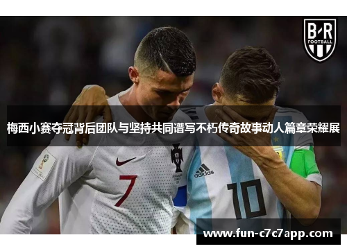 梅西小赛夺冠背后团队与坚持共同谱写不朽传奇故事动人篇章荣耀展 梅西小赛夺冠背后团队与坚持共同谱写不朽传奇故事动人篇章荣耀展