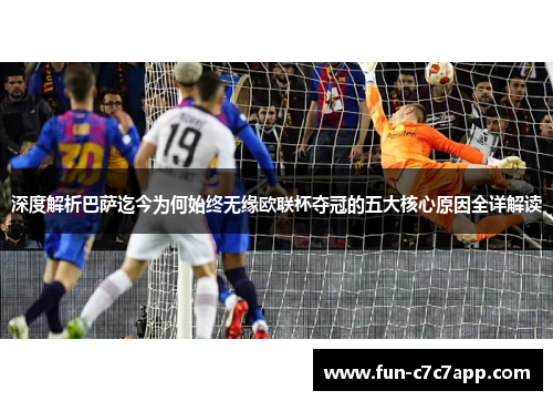 深度解析巴萨迄今为何始终无缘欧联杯夺冠的五大核心原因全详解读 深度解析巴萨迄今为何始终无缘欧联杯夺冠的五大核心原因全详解读