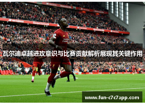 瓦尔迪卓越进攻意识与比赛贡献解析展现其关键作用 瓦尔迪卓越进攻意识与比赛贡献解析展现其关键作用