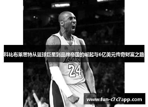 科比布莱恩特从篮球巨星到品牌帝国的崛起与6亿美元传奇财富之路 科比布莱恩特从篮球巨星到品牌帝国的崛起与6亿美元传奇财富之路