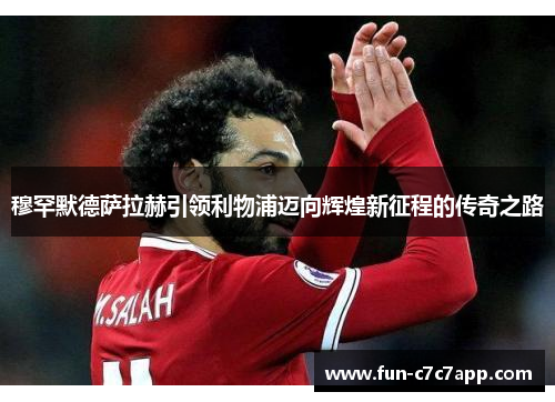 穆罕默德萨拉赫引领利物浦迈向辉煌新征程的传奇之路 穆罕默德萨拉赫引领利物浦迈向辉煌新征程的传奇之路