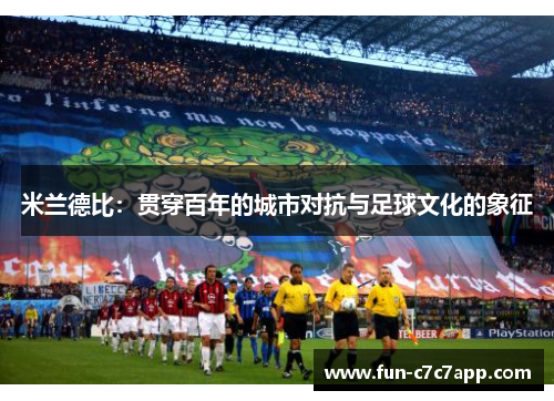 米兰德比：贯穿百年的城市对抗与足球文化的象征