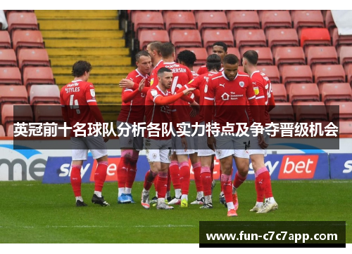 英冠前十名球队分析各队实力特点及争夺晋级机会