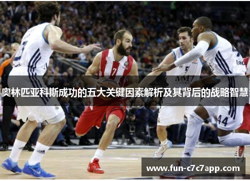 奥林匹亚科斯成功的五大关键因素解析及其背后的战略智慧