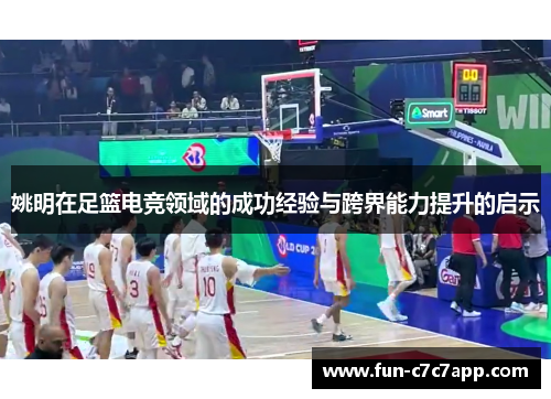 姚明在足篮电竞领域的成功经验与跨界能力提升的启示