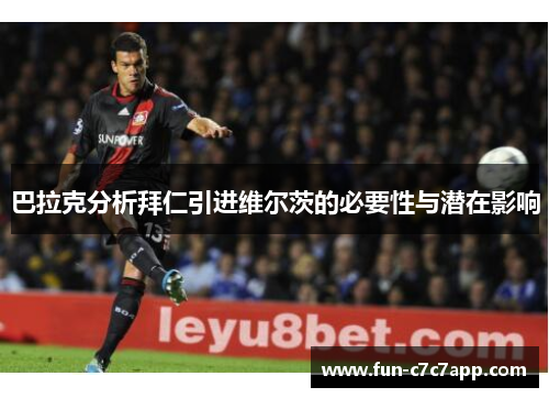 巴拉克分析拜仁引进维尔茨的必要性与潜在影响 巴拉克分析拜仁引进维尔茨的必要性与潜在影响