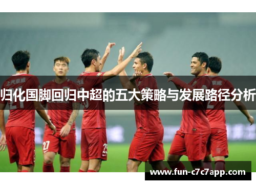 归化国脚回归中超的五大策略与发展路径分析