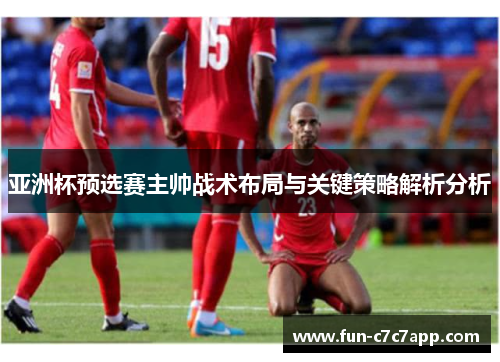 亚洲杯预选赛主帅战术布局与关键策略解析分析