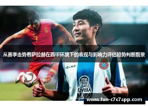 从赛季走势看萨拉赫在西甲环境下的表现与影响力评估趋势判断前景