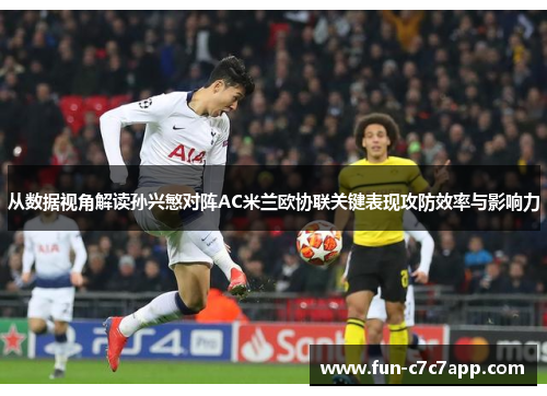 从数据视角解读孙兴慜对阵AC米兰欧协联关键表现攻防效率与影响力 从数据视角解读孙兴慜对阵AC米兰欧协联关键表现攻防效率与影响力