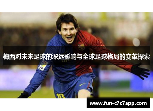 梅西对未来足球的深远影响与全球足球格局的变革探索