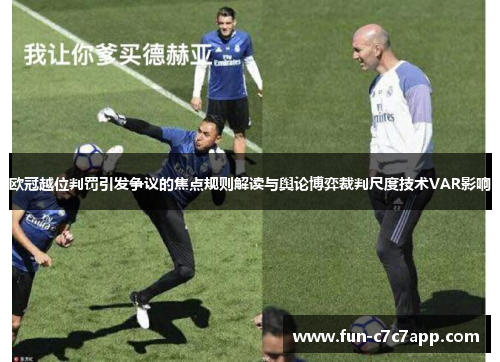 欧冠越位判罚引发争议的焦点规则解读与舆论博弈裁判尺度技术VAR影响 欧冠越位判罚引发争议的焦点规则解读与舆论博弈裁判尺度技术VAR影响