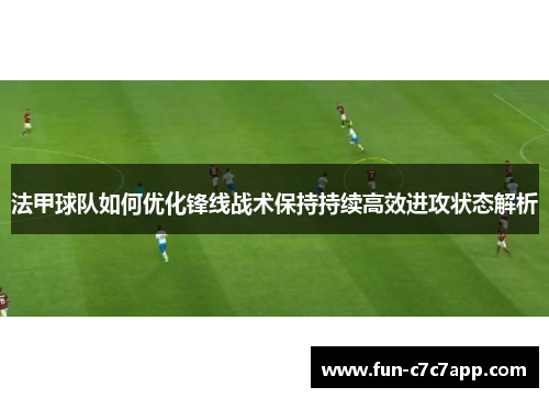 法甲球队如何优化锋线战术保持持续高效进攻状态解析