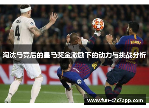 淘汰马竞后的皇马奖金激励下的动力与挑战分析