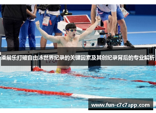 潘展乐打破自由泳世界纪录的关键因素及其创纪录背后的专业解析 潘展乐打破自由泳世界纪录的关键因素及其创纪录背后的专业解析