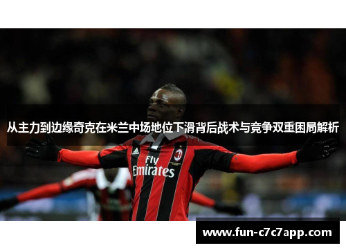 从主力到边缘奇克在米兰中场地位下滑背后战术与竞争双重困局解析