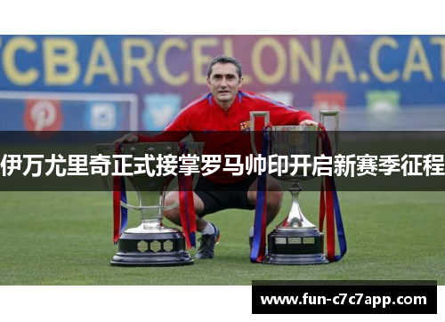 伊万尤里奇正式接掌罗马帅印开启新赛季征程 伊万尤里奇正式接掌罗马帅印开启新赛季征程