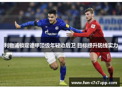 利物浦锁定德甲顶级年轻边后卫 目标提升防线实力 利物浦锁定德甲顶级年轻边后卫 目标提升防线实力