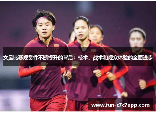 女足比赛观赏性不断提升的背后:技术、战术和观众体验的全面进步 女足比赛观赏性不断提升的背后:技术、战术和观众体验的全面进步