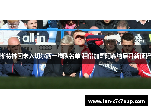 斯特林因未入切尔西一线队名单 租借加盟阿森纳展开新征程 斯特林因未入切尔西一线队名单 租借加盟阿森纳展开新征程