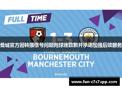 曼城官方因转播信号问题向球迷致歉并承诺加强后续服务 曼城官方因转播信号问题向球迷致歉并承诺加强后续服务