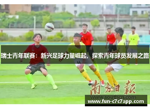 瑞士青年联赛:新兴足球力量崛起,探索青年球员发展之路 瑞士青年联赛:新兴足球力量崛起,探索青年球员发展之路
