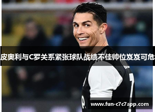 皮奥利与C罗关系紧张球队战绩不佳帅位岌岌可危