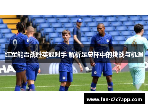 红军能否战胜英冠对手 解析足总杯中的挑战与机遇