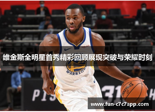 维金斯全明星首秀精彩回顾展现突破与荣耀时刻