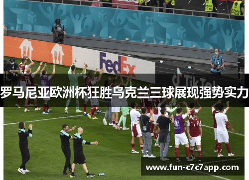 罗马尼亚欧洲杯狂胜乌克兰三球展现强势实力