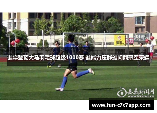 谁将登顶大马羽毛球超级1000赛 谁能力压群雄问鼎冠军荣耀