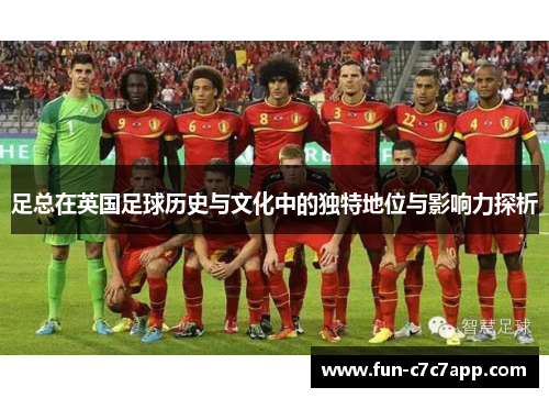 足总在英国足球历史与文化中的独特地位与影响力探析