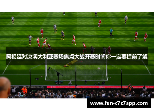 阿根廷对决澳大利亚赛场焦点大战开赛时间你一定要提前了解 阿根廷对决澳大利亚赛场焦点大战开赛时间你一定要提前了解